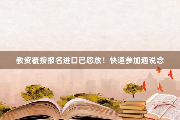 教资覆按报名进口已怒放！快速参加通说念