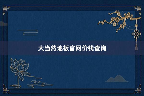 大当然地板官网价钱查询