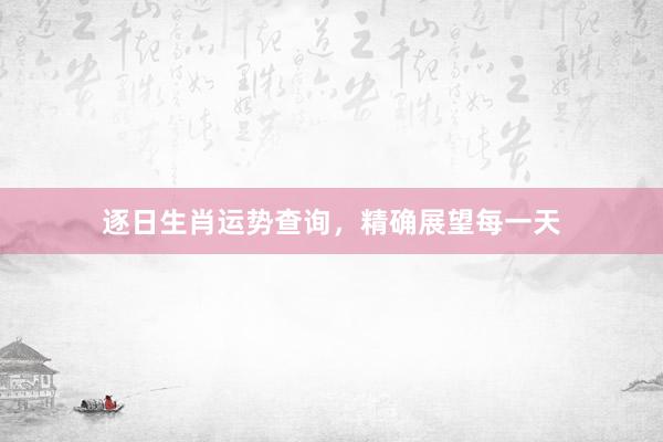 逐日生肖运势查询，精确展望每一天