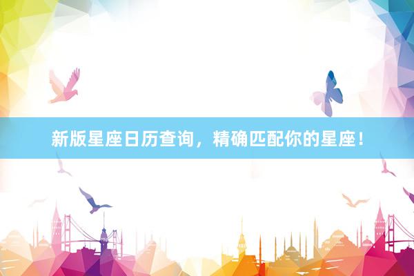 新版星座日历查询，精确匹配你的星座！