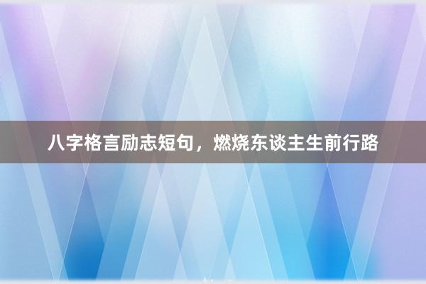 八字格言励志短句，燃烧东谈主生前行路
