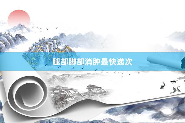 腿部脚部消肿最快递次