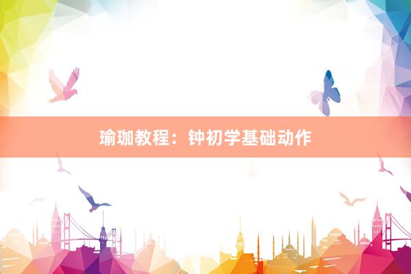 瑜珈教程：钟初学基础动作